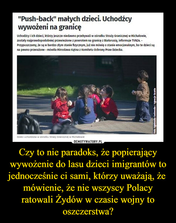 Czy to nie paradoks, że popierający wywożenie do lasu dzieci imigrantów to jednocześnie ci sami, którzy uważają, że  mówienie, że nie wszyscy Polacy ratowali Żydów w czasie wojny to oszczerstwa?