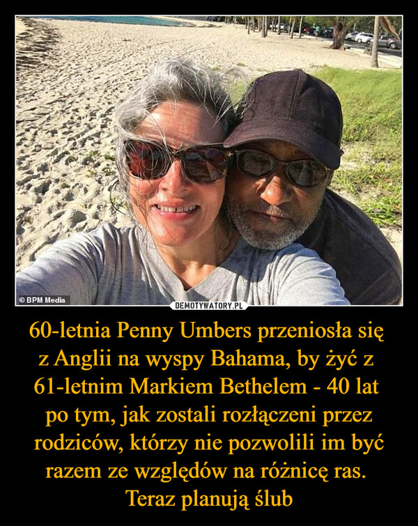 60-letnia Penny Umbers przeniosła się z Anglii na wyspy Bahama, by żyć z 61-letnim Markiem Bethelem - 40 lat po tym, jak zostali rozłączeni przez rodziców, którzy nie pozwolili im być razem ze względów na różnicę ras. Teraz planują ślub –  