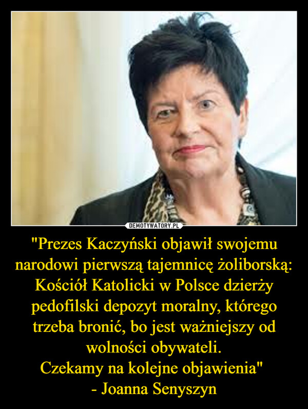 "Prezes Kaczyński objawił swojemu narodowi pierwszą tajemnicę żoliborską:Kościół Katolicki w Polsce dzierży pedofilski depozyt moralny, którego trzeba bronić, bo jest ważniejszy od wolności obywateli.Czekamy na kolejne objawienia" - Joanna Senyszyn –  