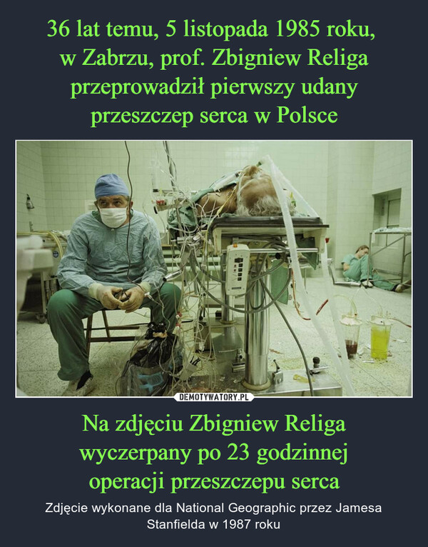 36 lat temu, 5 listopada 1985 roku, 
w Zabrzu, prof. Zbigniew Religa przeprowadził pierwszy udany przeszczep serca w Polsce Na zdjęciu Zbigniew Religa
wyczerpany po 23 godzinnej
operacji przeszczepu serca