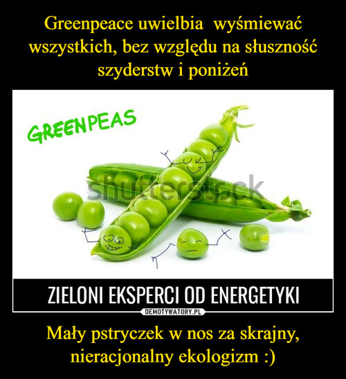 Greenpeace uwielbia  wyśmiewać wszystkich, bez względu na słuszność szyderstw i poniżeń Mały pstryczek w nos za skrajny, nieracjonalny ekologizm :)