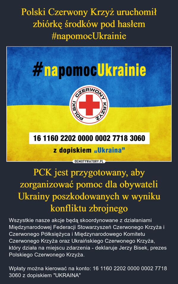 Polski Czerwony Krzyż uruchomił zbiórkę środków pod hasłem #napomocUkrainie PCK jest przygotowany, aby zorganizować pomoc dla obywateli Ukrainy poszkodowanych w wyniku konfliktu zbrojnego