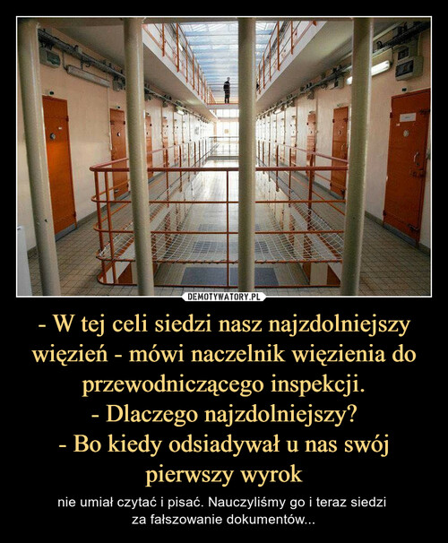 - W tej celi siedzi nasz najzdolniejszy więzień - mówi naczelnik więzienia do przewodniczącego inspekcji.
- Dlaczego najzdolniejszy?
- Bo kiedy odsiadywał u nas swój pierwszy wyrok