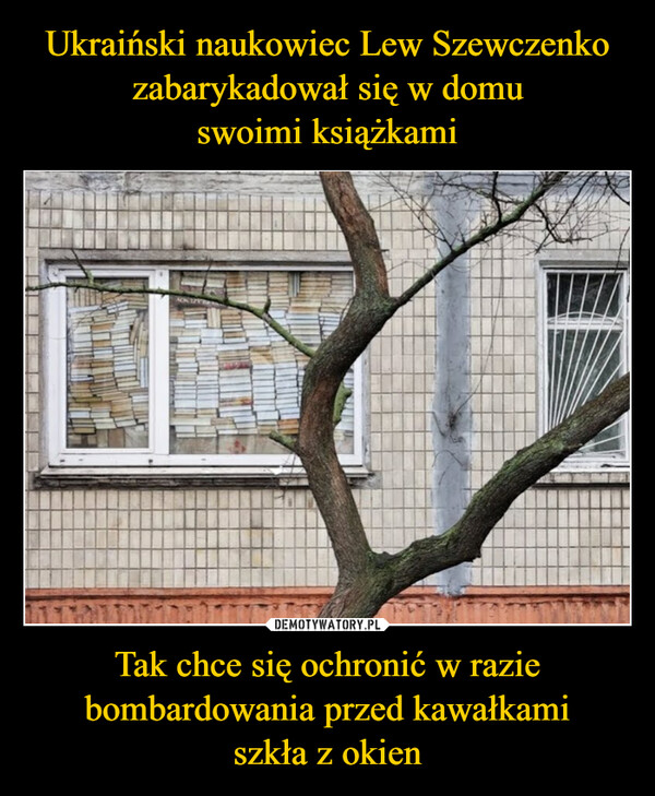Ukraiński naukowiec Lew Szewczenko zabarykadował się w domu
swoimi książkami Tak chce się ochronić w razie bombardowania przed kawałkami
szkła z okien
