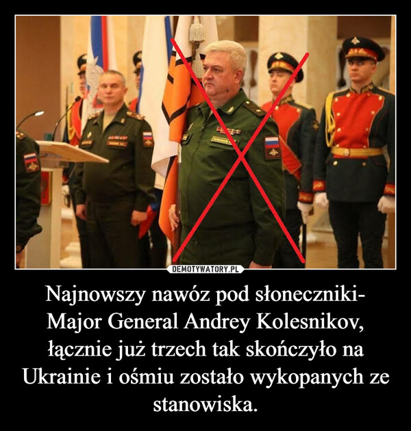Najnowszy nawóz pod słoneczniki- Major General Andrey Kolesnikov, łącznie już trzech tak skończyło na Ukrainie i ośmiu zostało wykopanych ze stanowiska. –  
