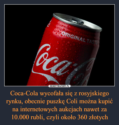 Coca-Cola wycofała się z rosyjskiego rynku, obecnie puszkę Coli można kupić na internetowych aukcjach nawet za 10.000 rubli, czyli około 360 złotych