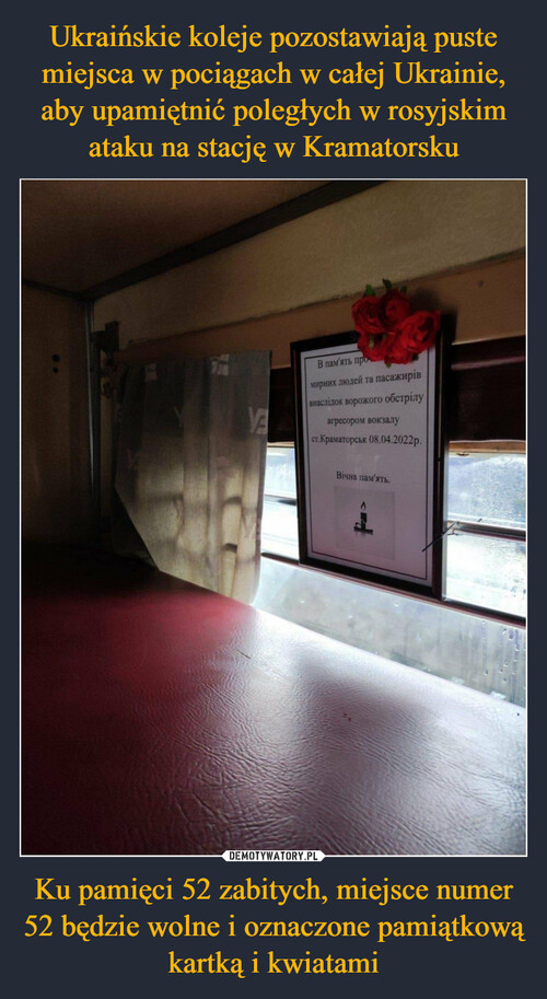 Ukraińskie koleje pozostawiają puste miejsca w pociągach w całej Ukrainie, aby upamiętnić poległych w rosyjskim ataku na stację w Kramatorsku Ku pamięci 52 zabitych, miejsce numer 52 będzie wolne i oznaczone pamiątkową kartką i kwiatami