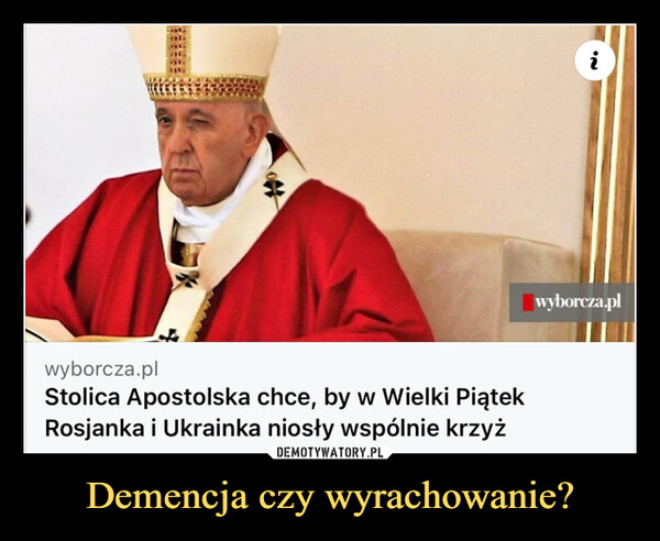 Demencja czy wyrachowanie? –  wyborcza.plStolica Apostolska chce, by w Wielki PiątekRosjanka i Ukrainka niosły wspólnie krzyż