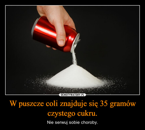 W puszcze coli znajduje się 35 gramów czystego cukru.