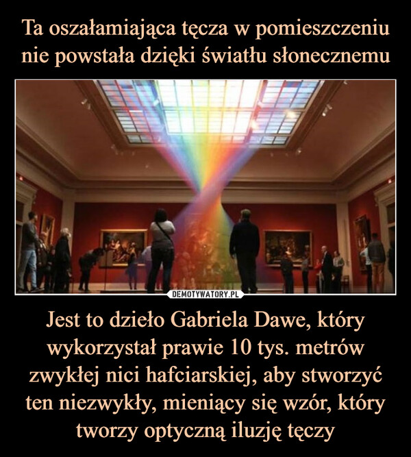Ta oszałamiająca tęcza w pomieszczeniu nie powstała dzięki światłu słonecznemu Jest to dzieło Gabriela Dawe, który wykorzystał prawie 10 tys. metrów zwykłej nici hafciarskiej, aby stworzyć ten niezwykły, mieniący się wzór, który tworzy optyczną iluzję tęczy