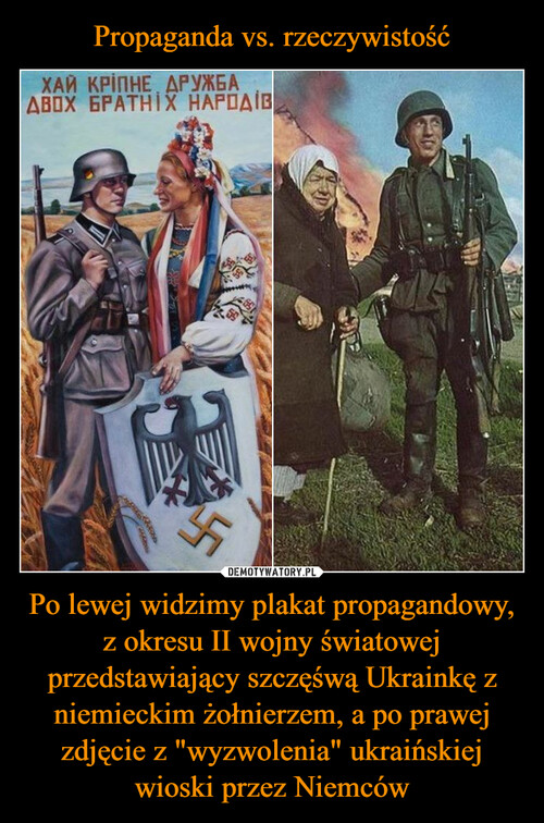 Propaganda vs. rzeczywistość Po lewej widzimy plakat propagandowy, z okresu II wojny światowej przedstawiający szczęśwą Ukrainkę z niemieckim żołnierzem, a po prawej zdjęcie z "wyzwolenia" ukraińskiej wioski przez Niemców