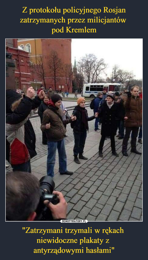 Z protokołu policyjnego Rosjan zatrzymanych przez milicjantów 
pod Kremlem "Zatrzymani trzymali w rękach 
niewidoczne plakaty z 
antyrządowymi hasłami"