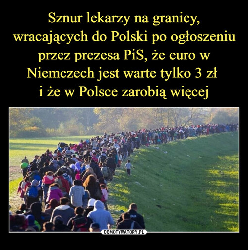 Sznur lekarzy na granicy, wracających do Polski po ogłoszeniu przez prezesa PiS, że euro w Niemczech jest warte tylko 3 zł 
i że w Polsce zarobią więcej