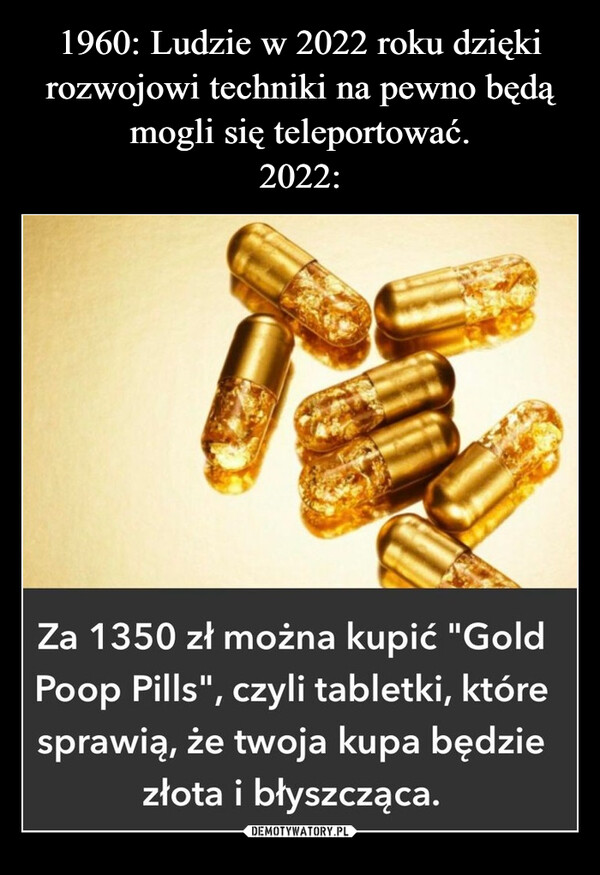  –  Za 1350 zł można kupić "GoldPoop Pills", czyli tabletki, któresprawią, że twoja kupa będziezłota i błyszcząca.