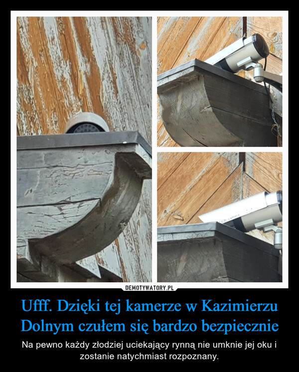 Ufff. Dzięki tej kamerze w Kazimierzu Dolnym czułem się bardzo bezpiecznie – Na pewno każdy złodziej uciekający rynną nie umknie jej oku i zostanie natychmiast rozpoznany. 