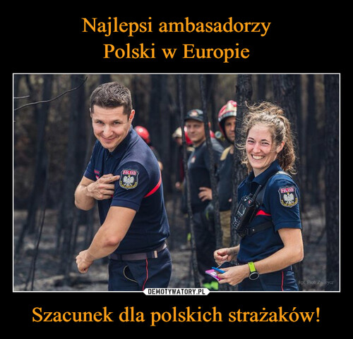 Najlepsi ambasadorzy
Polski w Europie Szacunek dla polskich strażaków!