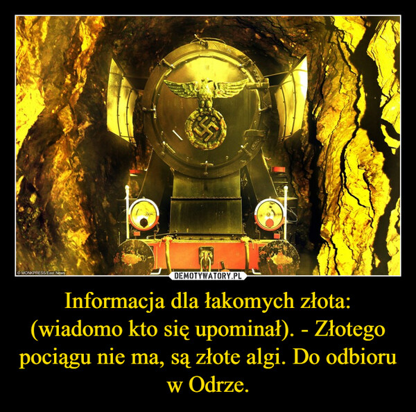 Informacja dla łakomych złota: (wiadomo kto się upominał). - Złotego pociągu nie ma, są złote algi. Do odbioru w Odrze. –  