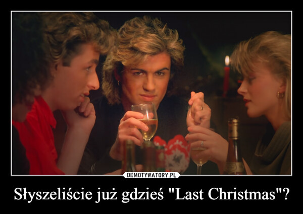 Słyszeliście już gdzieś "Last Christmas"? –  
