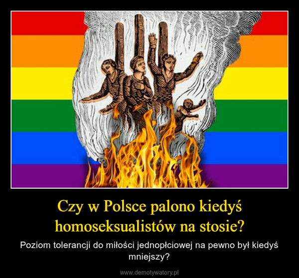 Czy w Polsce palono kiedyś homoseksualistów na stosie? – Poziom tolerancji do miłości jednopłciowej na pewno był kiedyś mniejszy? 