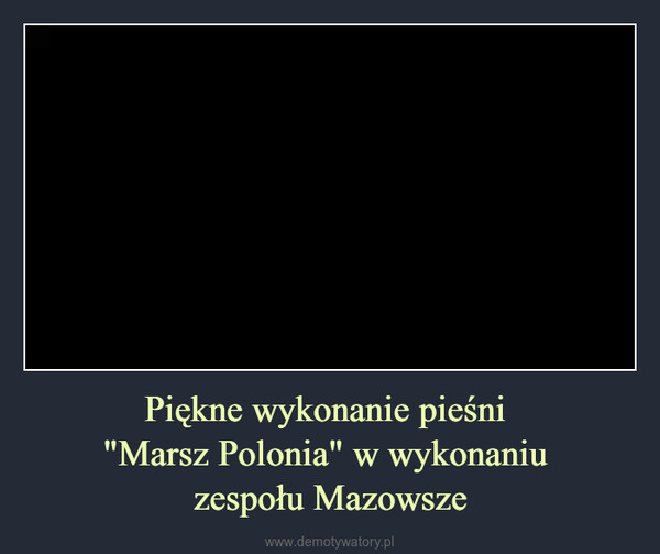 Piękne wykonanie pieśni "Marsz Polonia" w wykonaniu zespołu Mazowsze –  