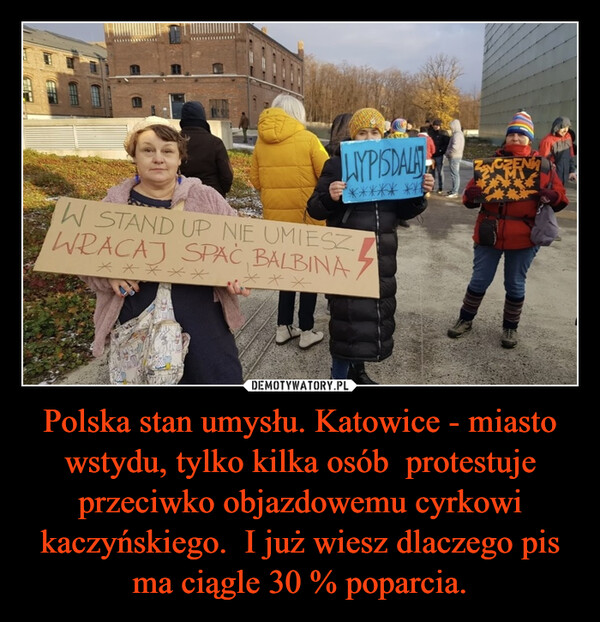 Polska stan umysłu. Katowice - miasto wstydu, tylko kilka osób  protestuje przeciwko objazdowemu cyrkowi kaczyńskiego.  I już wiesz dlaczego pis ma ciągle 30 % poparcia. –  