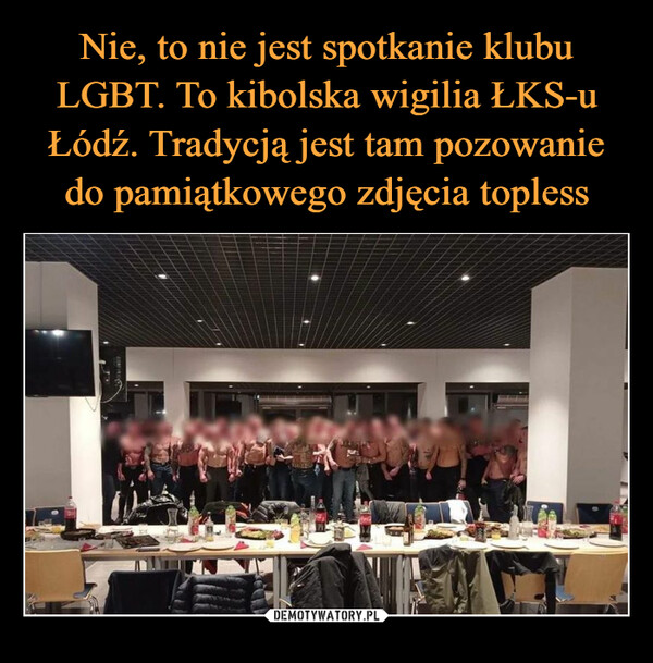Nie, to nie jest spotkanie klubu LGBT. To kibolska wigilia ŁKS-u Łódź. Tradycją jest tam pozowanie do pamiątkowego zdjęcia topless