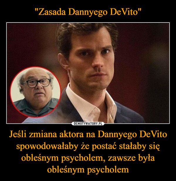 Jeśli zmiana aktora na Dannyego DeVito spowodowałaby że postać stałaby się obleśnym psycholem, zawsze była obleśnym psycholem –  