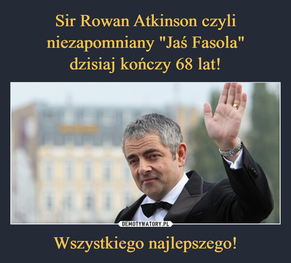 Sir Rowan Atkinson czyli niezapomniany "Jaś Fasola"
dzisiaj kończy 68 lat! Wszystkiego najlepszego!
