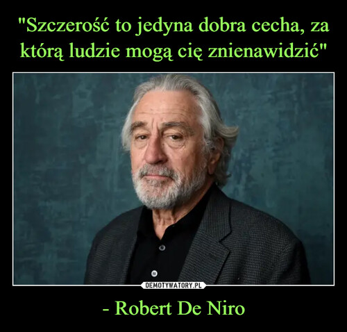 "Szczerość to jedyna dobra cecha, za którą ludzie mogą cię znienawidzić" - Robert De Niro