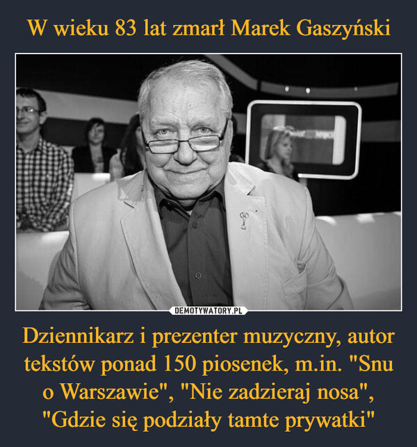 W wieku 83 lat zmarł Marek Gaszyński Dziennikarz i prezenter muzyczny, autor tekstów ponad 150 piosenek, m.in. "Snu o Warszawie", "Nie zadzieraj nosa", "Gdzie się podziały tamte prywatki"