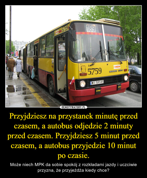 Przyjdziesz na przystanek minutę przed czasem, a autobus odjedzie 2 minuty przed czasem. Przyjdziesz 5 minut przed czasem, a autobus przyjedzie 10 minut po czasie.