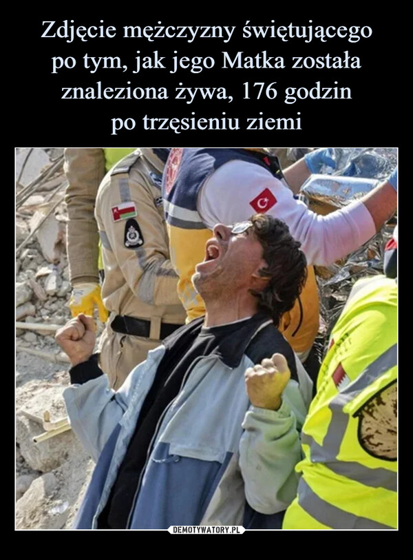 Zdjęcie mężczyzny świętującego
po tym, jak jego Matka została znaleziona żywa, 176 godzin
po trzęsieniu ziemi
