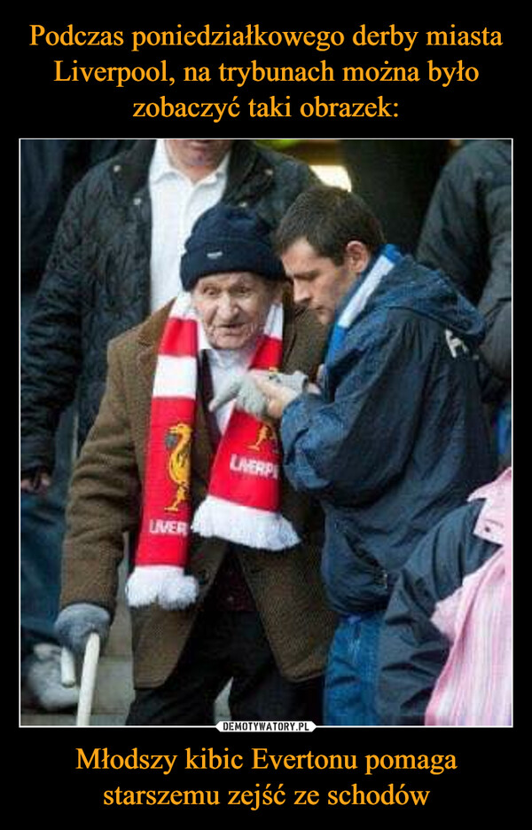 Podczas poniedziałkowego derby miasta Liverpool, na trybunach można było zobaczyć taki obrazek: Młodszy kibic Evertonu pomaga starszemu zejść ze schodów