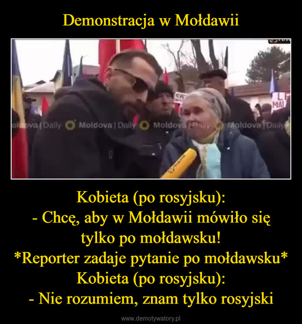 Kobieta (po rosyjsku):- Chcę, aby w Mołdawii mówiło się tylko po mołdawsku!*Reporter zadaje pytanie po mołdawsku*Kobieta (po rosyjsku):- Nie rozumiem, znam tylko rosyjski –  595LMALoldova Dally O Moldova | Daily O Moldova Moldova Daily195