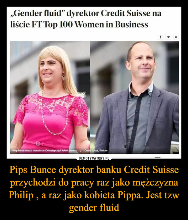 Pips Bunce dyrektor banku Credit Suisse przychodzi do pracy raz jako mężczyzna Philip , a raz jako kobieta Pippa. Jest tzw gender fluid –  ,,Gender fluid" dyrektor Credit Suisse naliście FT Top 100 Women in BusinessPhilip Bunce znalazł się na liście 100 najlepszych kobiet biznesu / Credit Suisse/Twitterf