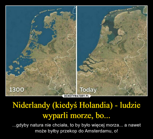 Niderlandy (kiedyś Holandia) - ludzie wyparli morze, bo... – ...gdyby natura nie chciała, to by było więcej morza... a nawet może byłby przekop do Amsterdamu, o! 1300Today