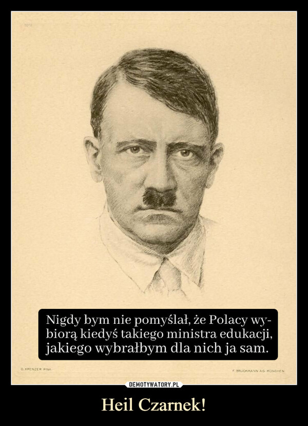 Heil Czarnek! –  Nigdy bym nie pomyślał, że Polacy wy-biorą kiedyś takiego ministra edukacji,jakiego wybrałbym dla nich ja sam.OKRENZER PINAF BRUCKMANN AG MUNCHEN
