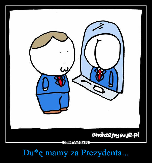 Du*ę mamy za Prezydenta... –  3andrzejrysuje.pl
