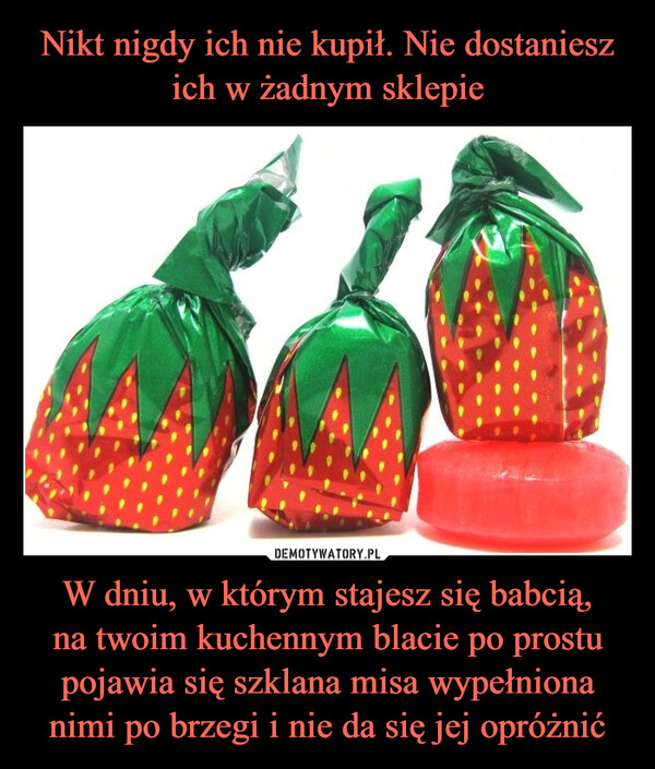 W dniu, w którym stajesz się babcią,na twoim kuchennym blacie po prostu pojawia się szklana misa wypełniona nimi po brzegi i nie da się jej opróżnić –  