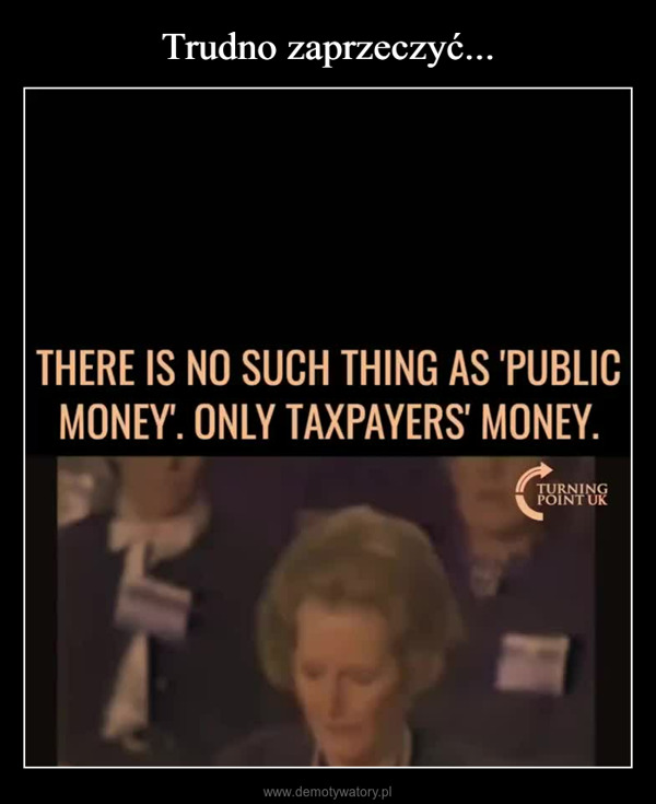 –  THERE IS NO SUCH THING AS 'PUBLICMONEY'. ONLY TAXPAYERS' MONEY.TURNINGPOINT UK