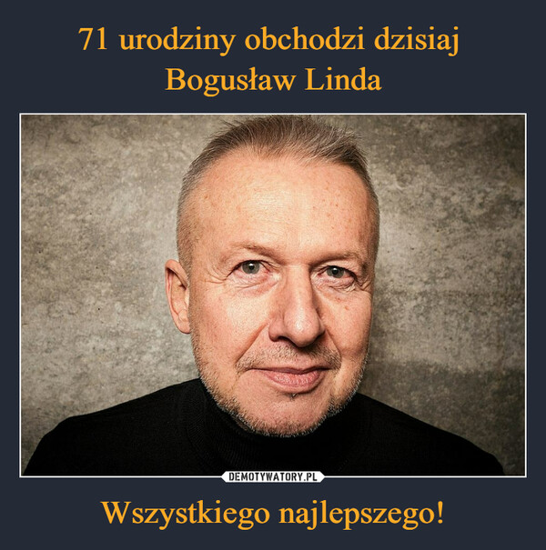 71 urodziny obchodzi dzisiaj 
Bogusław Linda Wszystkiego najlepszego!
