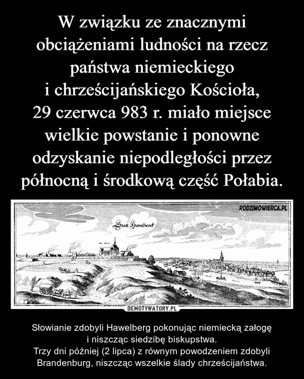 W związku ze znacznymi obciążeniami ludności na rzecz państwa niemieckiego
i chrześcijańskiego Kościoła,
29 czerwca 983 r. miało miejsce wielkie powstanie i ponowne odzyskanie niepodległości przez północną i środkową część Połabia.