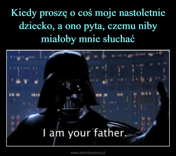  –  I am your father.