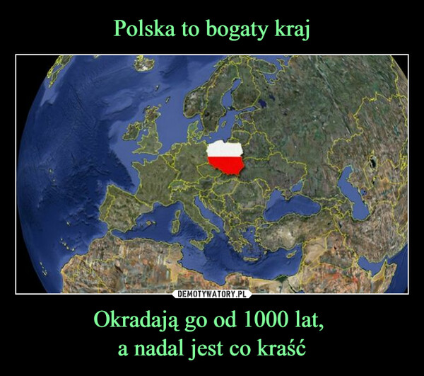 Polska to bogaty kraj Okradają go od 1000 lat, 
a nadal jest co kraść