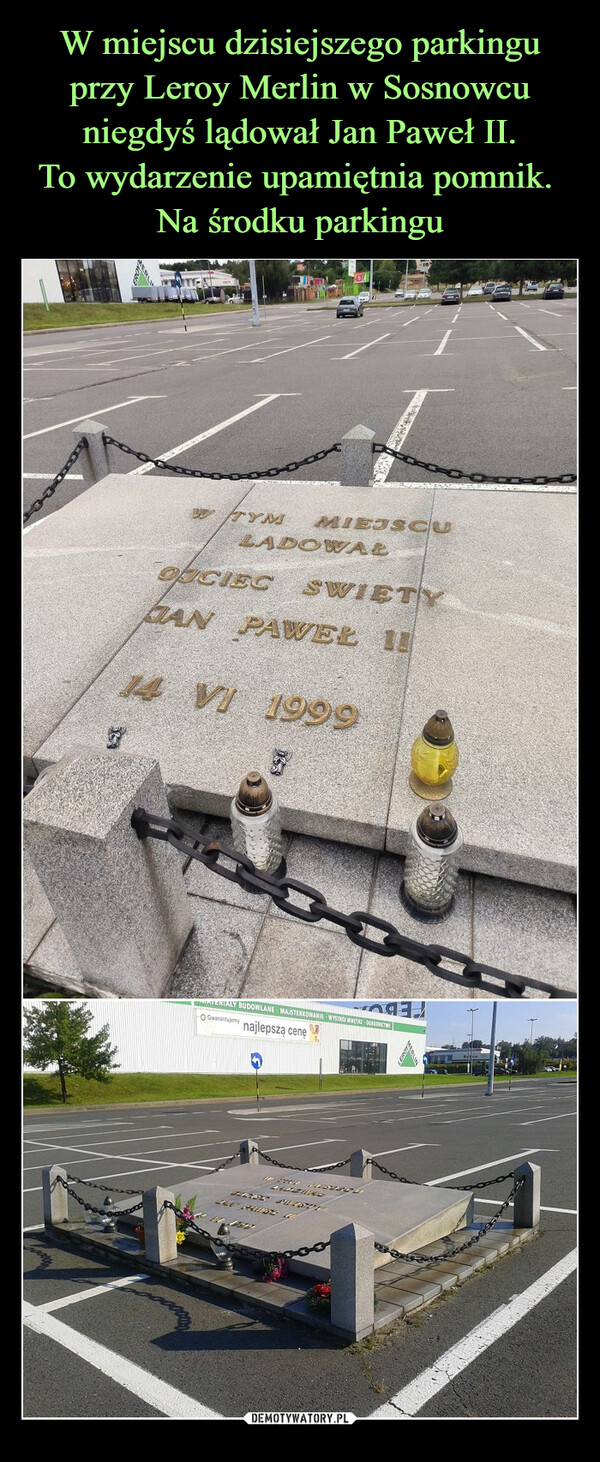 W miejscu dzisiejszego parkingu przy Leroy Merlin w Sosnowcu niegdyś lądował Jan Paweł II.
To wydarzenie upamiętnia pomnik. 
Na środku parkingu