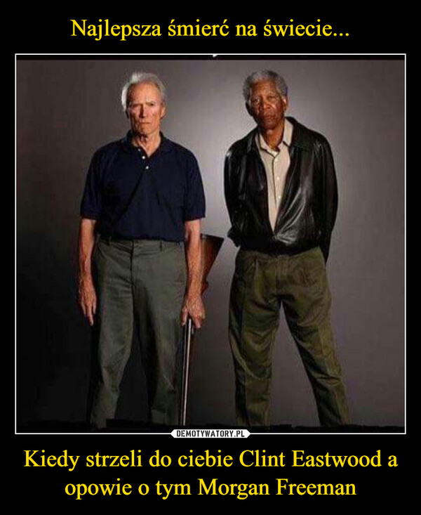 Kiedy strzeli do ciebie Clint Eastwood a opowie o tym Morgan Freeman –  