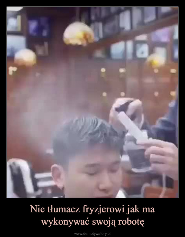Nie tłumacz fryzjerowi jak ma wykonywać swoją robotę –  d토