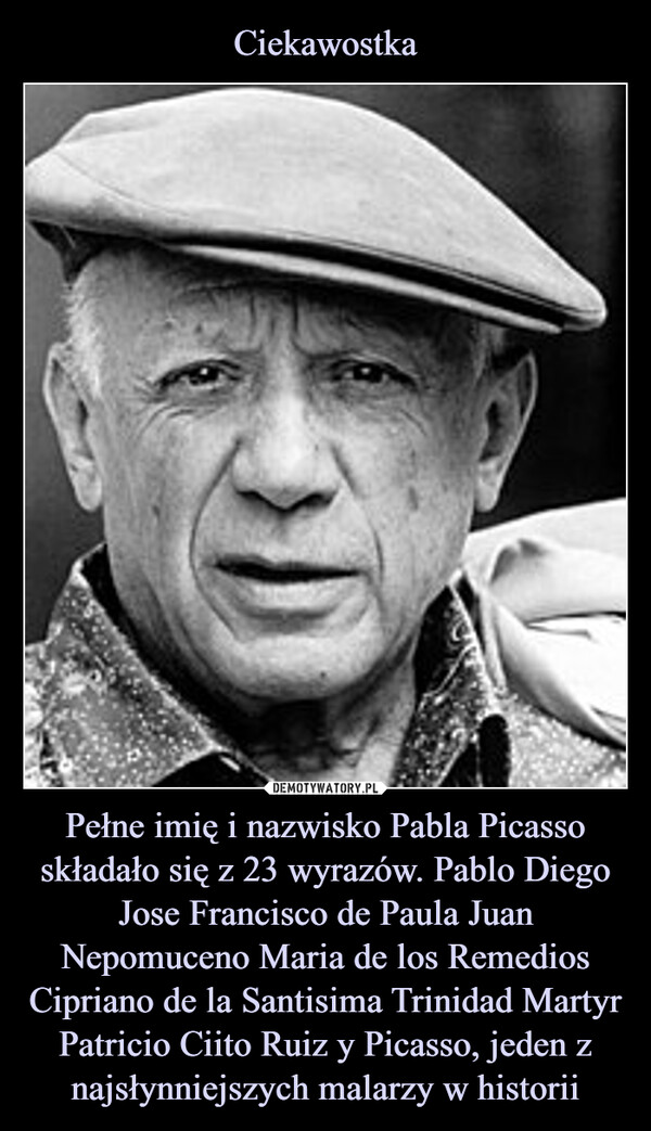 Pełne imię i nazwisko Pabla Picasso składało się z 23 wyrazów. Pablo Diego Jose Francisco de Paula Juan Nepomuceno Maria de los Remedios Cipriano de la Santisima Trinidad Martyr Patricio Ciito Ruiz y Picasso, jeden z najsłynniejszych malarzy w historii –  