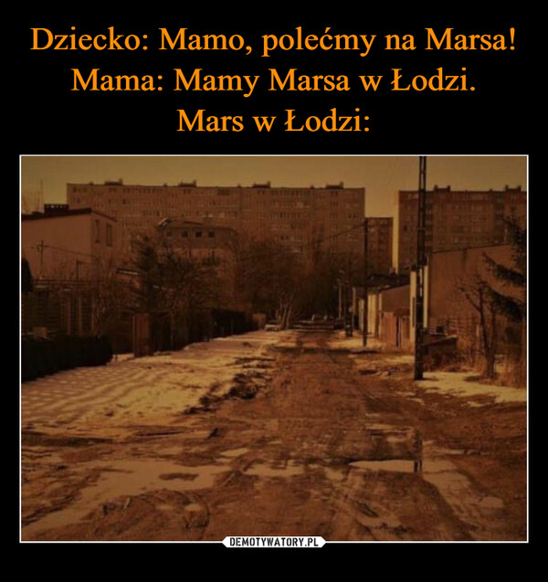 Dziecko: Mamo, polećmy na Marsa!
Mama: Mamy Marsa w Łodzi.
Mars w Łodzi: