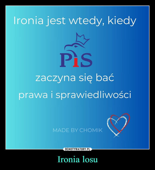 Ironia losu –  Ironia jest wtedy, kiedyPiszaczyna się baćprawa i sprawiedliwościMADE BY CHOMIK